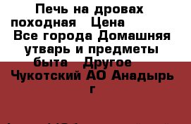 Печь на дровах, походная › Цена ­ 1 800 - Все города Домашняя утварь и предметы быта » Другое   . Чукотский АО,Анадырь г.